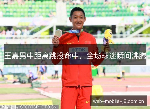 王嘉男中距离跳投命中，全场球迷瞬间沸腾