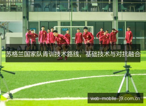 苏格兰国家队青训技术路线,基础技术与对抗融合 苏格兰国家队青训技术路线,基础技术与对抗融合