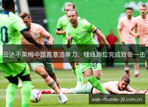 云达不莱梅中路直塞造单刀,锋线跑位完成致命一击 云达不莱梅中路直塞造单刀,锋线跑位完成致命一击