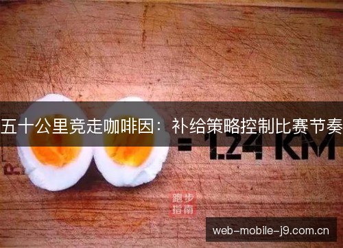 五十公里竞走咖啡因:补给策略控制比赛节奏 五十公里竞走咖啡因:补给策略控制比赛节奏