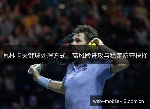 瓦林卡关键球处理方式，高风险进攻与稳定防守抉择